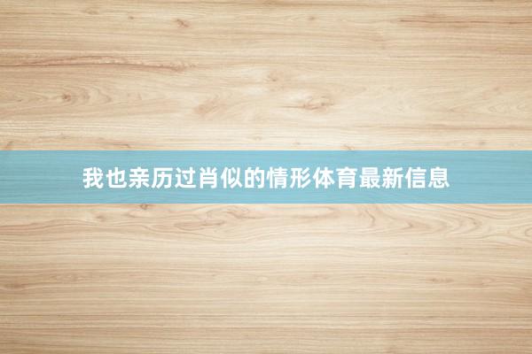 我也亲历过肖似的情形体育最新信息