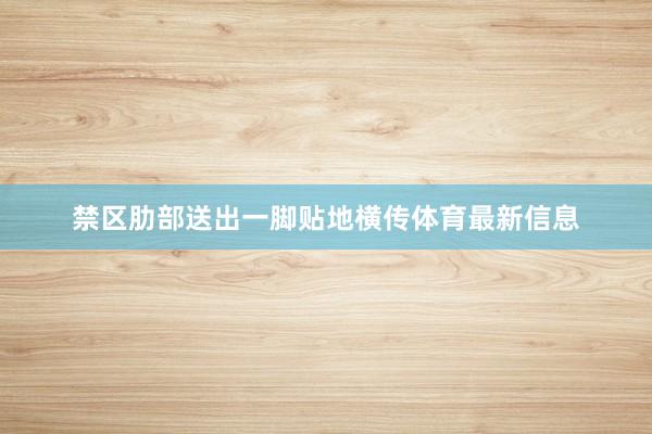 禁区肋部送出一脚贴地横传体育最新信息