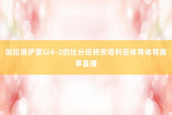 加拉塔萨雷以4-2的比分逆转安塔利亚体育体育赛事直播