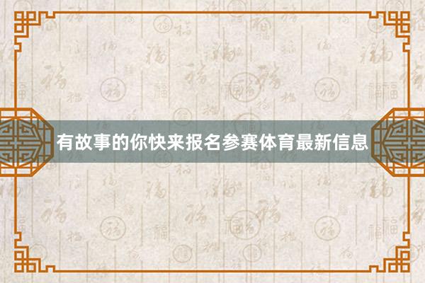 有故事的你快来报名参赛体育最新信息