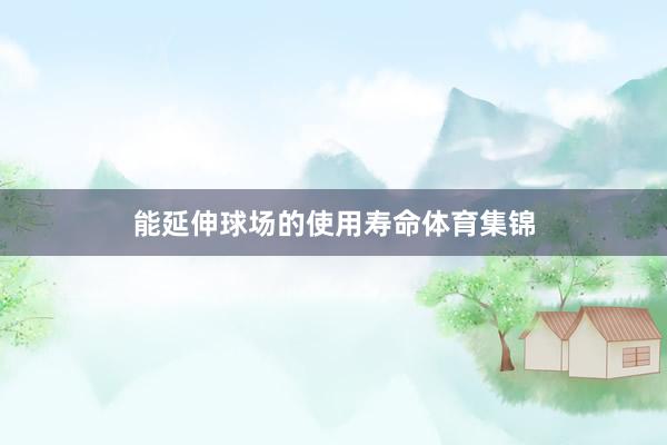能延伸球场的使用寿命体育集锦