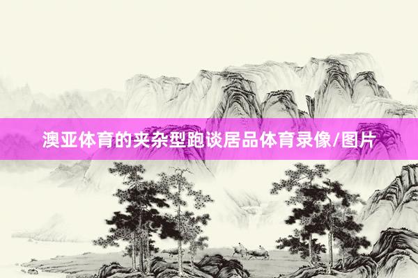 澳亚体育的夹杂型跑谈居品体育录像/图片