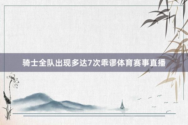 骑士全队出现多达7次乖谬体育赛事直播