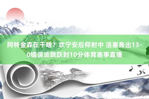 阿特金森在干啥？坎宁安后仰射中 活塞轰出13-0错误波跳跃到10分体育赛事直播