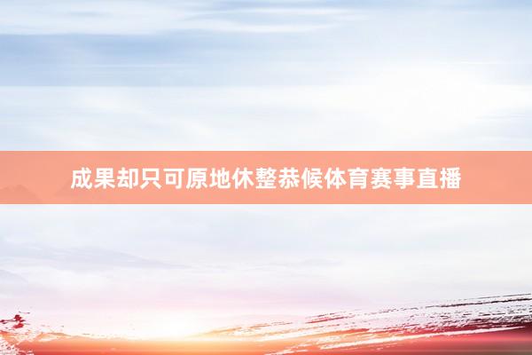成果却只可原地休整恭候体育赛事直播