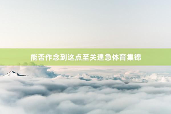 能否作念到这点至关遑急体育集锦