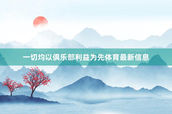 一切均以俱乐部利益为先体育最新信息