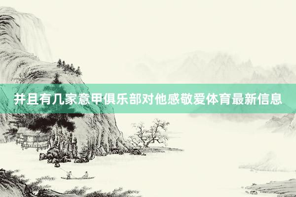 并且有几家意甲俱乐部对他感敬爱体育最新信息