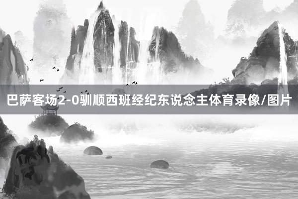 巴萨客场2-0驯顺西班经纪东说念主体育录像/图片