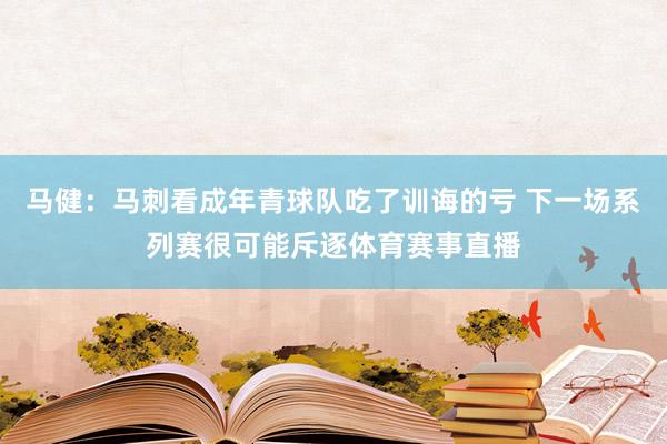 马健：马刺看成年青球队吃了训诲的亏 下一场系列赛很可能斥逐体育赛事直播