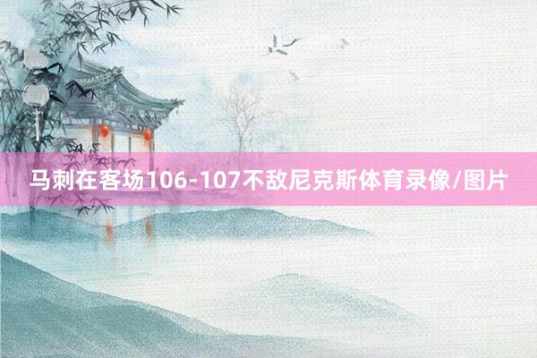 马刺在客场106-107不敌尼克斯体育录像/图片