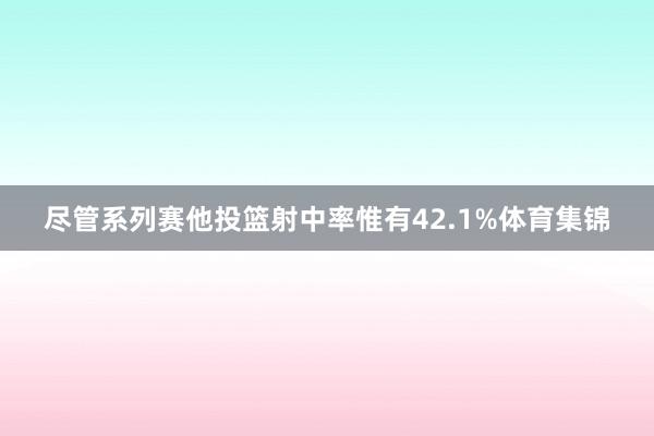 尽管系列赛他投篮射中率惟有42.1%体育集锦