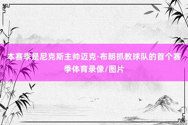 本赛季是尼克斯主帅迈克·布朗抓教球队的首个赛季体育录像/图片