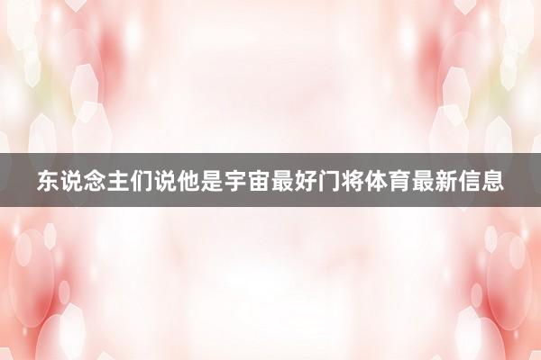 东说念主们说他是宇宙最好门将体育最新信息