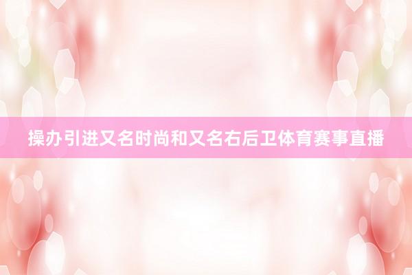 操办引进又名时尚和又名右后卫体育赛事直播