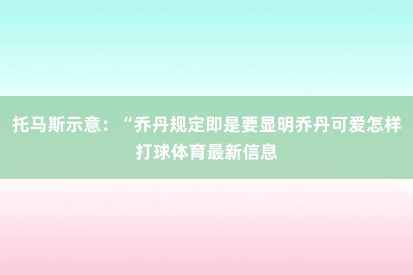 托马斯示意：“乔丹规定即是要显明乔丹可爱怎样打球体育最新信息