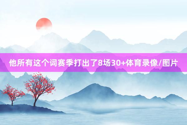 他所有这个词赛季打出了8场30+体育录像/图片