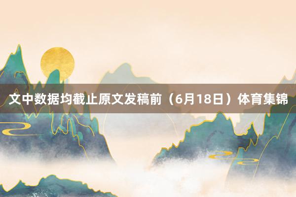 文中数据均截止原文发稿前（6月18日）体育集锦