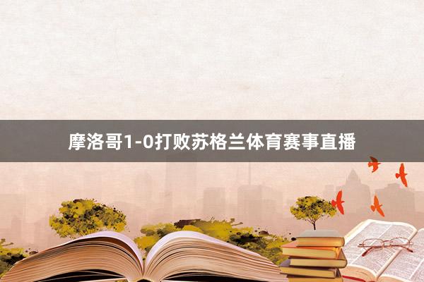 摩洛哥1-0打败苏格兰体育赛事直播